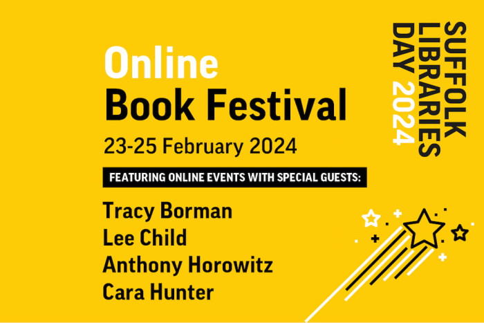 Suffolk Libraries Day Online Book Festival, 23-25 February 2024. Featuring online events with special guests: Tracy Borman, Lee Child, Anthony Horowitz and Cara Hunter.